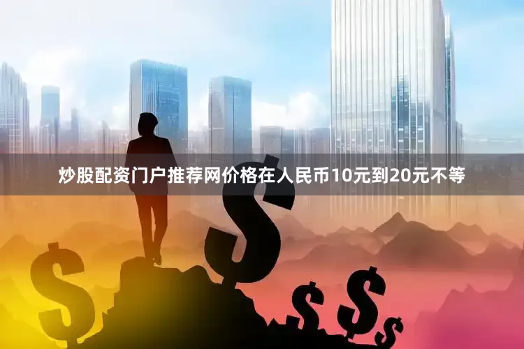 炒股配资门户推荐网价格在人民币10元到20元不等