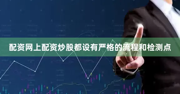 配资网上配资炒股都设有严格的流程和检测点