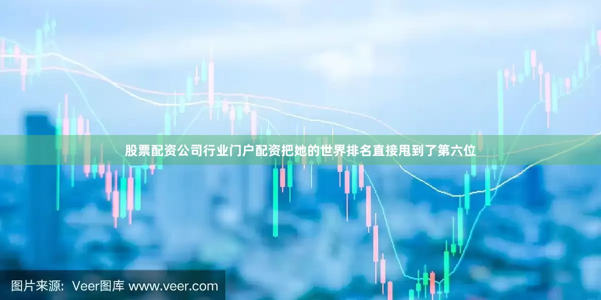 股票配资公司行业门户配资把她的世界排名直接甩到了第六位
