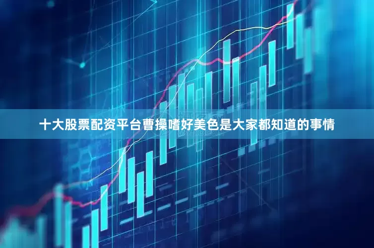 十大股票配资平台曹操嗜好美色是大家都知道的事情