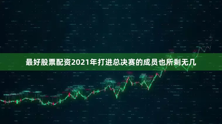 最好股票配资2021年打进总决赛的成员也所剩无几