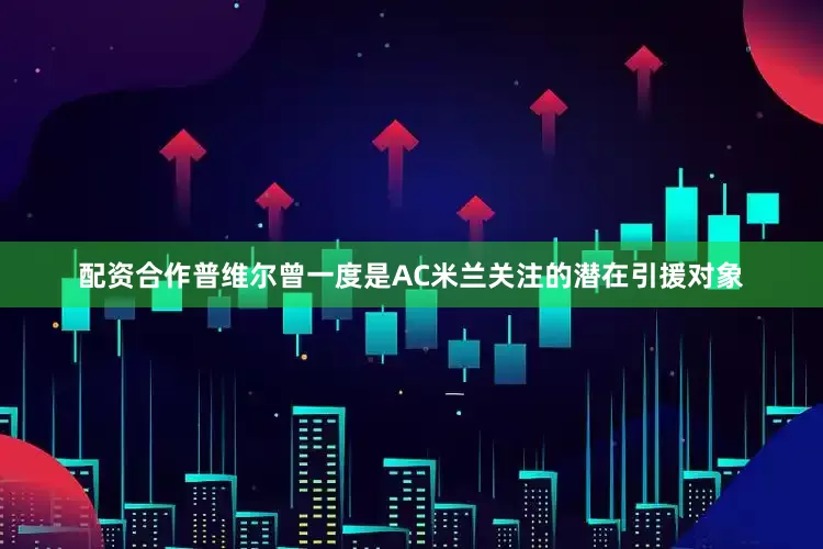 配资合作普维尔曾一度是AC米兰关注的潜在引援对象
