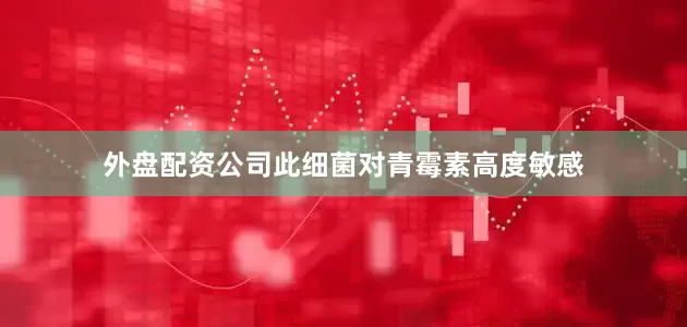 外盘配资公司此细菌对青霉素高度敏感