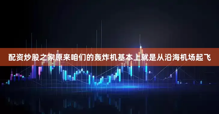 配资炒股之家原来咱们的轰炸机基本上就是从沿海机场起飞