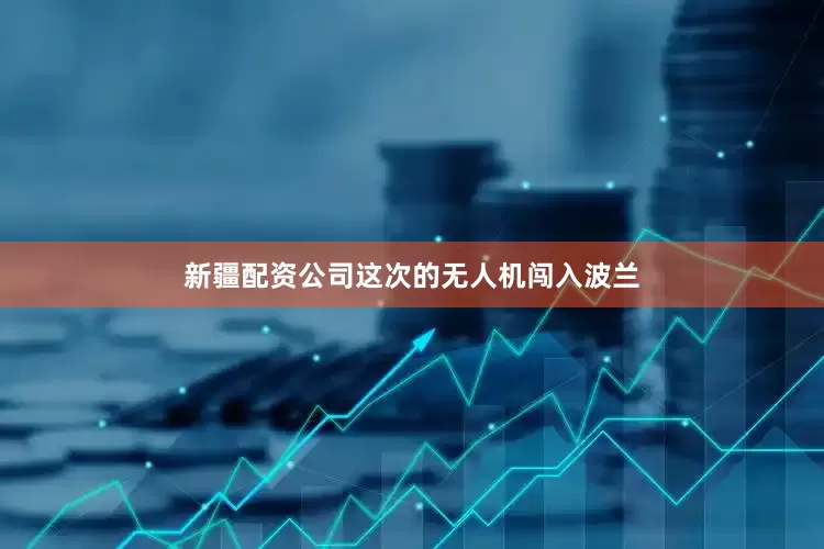 新疆配资公司这次的无人机闯入波兰