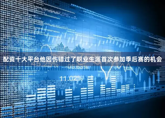 配资十大平台他因伤错过了职业生涯首次参加季后赛的机会