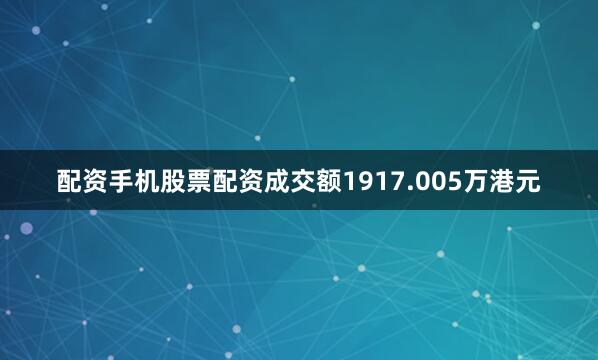 配资手机股票配资成交额1917.005万港元