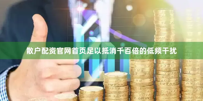 散户配资官网首页足以抵消千百倍的低频干扰
