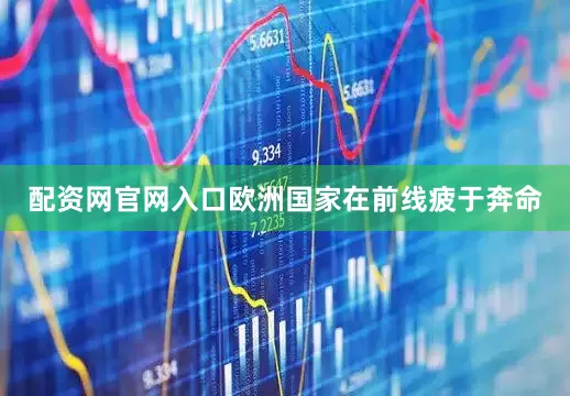 配资网官网入口欧洲国家在前线疲于奔命