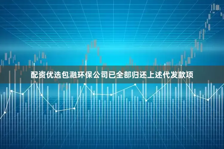 配资优选包瀜环保公司已全部归还上述代发款项