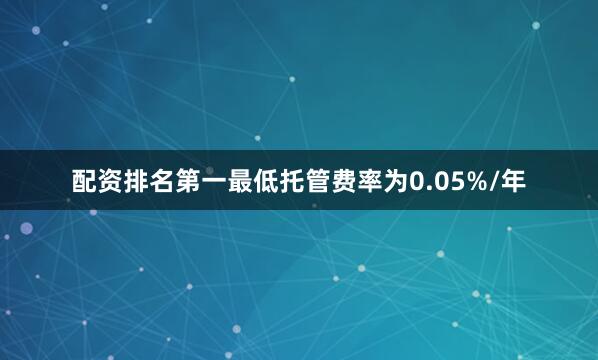配资排名第一最低托管费率为0.05%/年