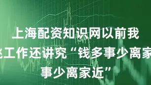 上海配资知识网以前我们挑工作还讲究“钱多事少离家近”